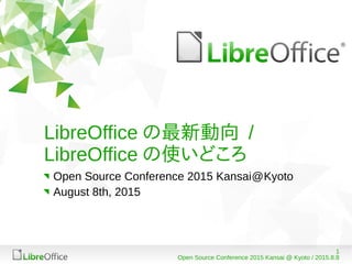 1
Open Source Conference 2015 Kansai @ Kyoto / 2015.8.8
LibreOffice の最新動向 /
LibreOffice の使いどころ
Open Source Conference 2015 Kansai@Kyoto
August 8th, 2015
 