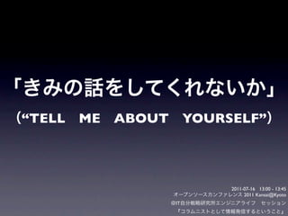 “TELL ME ABOUT        YOURSELF”




                           2011-07-16 13:00 - 13:45
                                2011 Kansai@Kyoto
                 IT
 