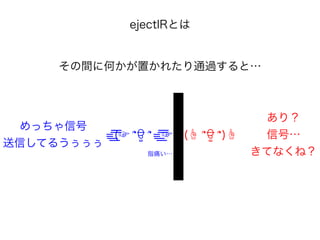 ejectIRとは
その間に何かが置かれたり通過すると…
=͟ ͟͞͞(☞ ՞ਊ ՞=͟ ͟͞͞☞ (☝ ՞ਊ ՞)☝
めっちゃ信号
送信してるうぅぅぅ
あり？
信号…
きてなくね？指痛い…
 