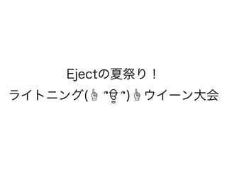 Ejectの夏祭り！
ライトニング(☝ ՞ਊ ՞)☝ウイーン大会
 