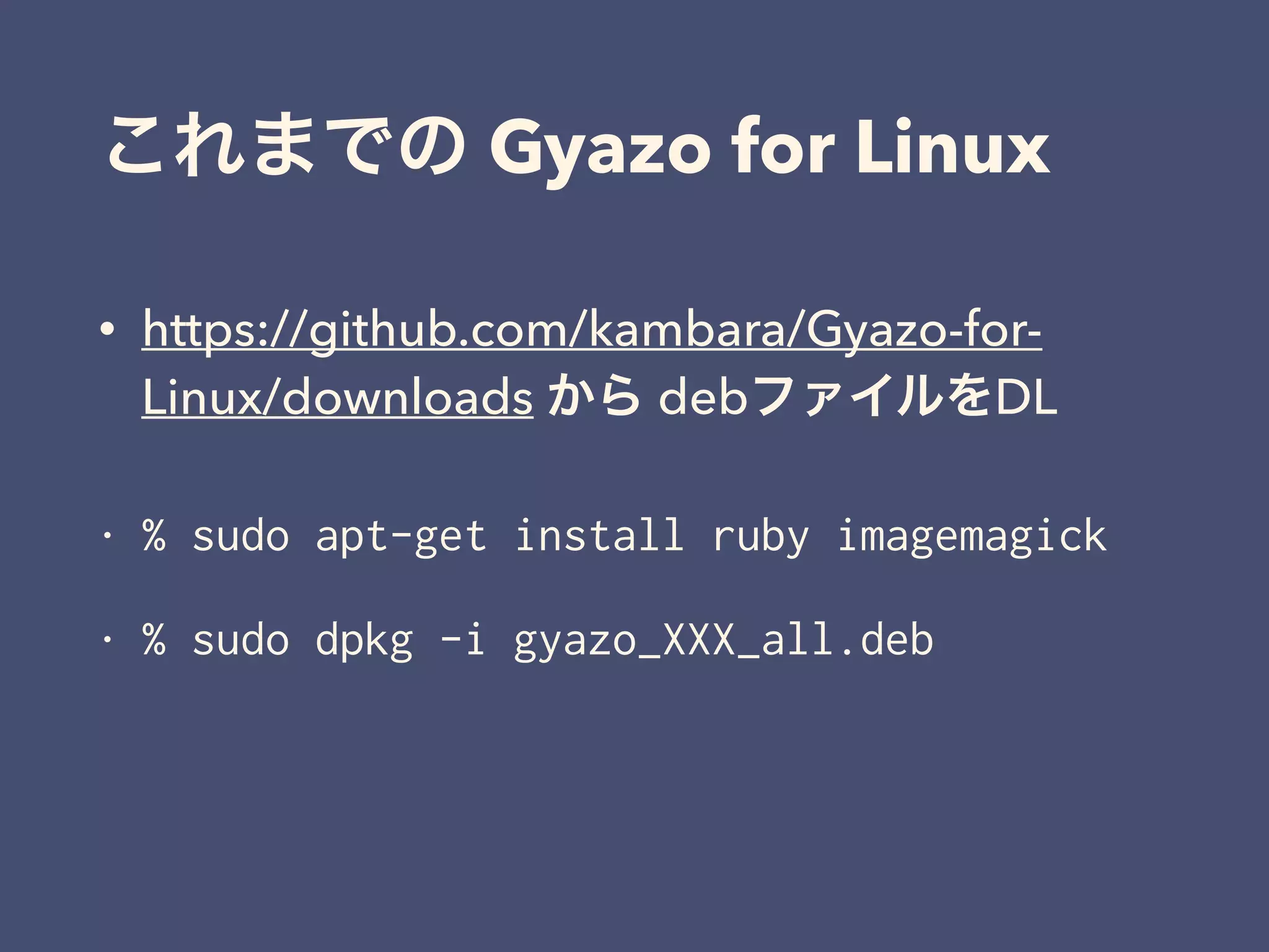 これまでの Gyazo for Linux
• https://github.com/kambara/Gyazo-for-
Linux/downloads から debファイルをDL
• % sudo apt-get install ruby imagemagick
• % sudo dpkg -i gyazo_XXX_all.deb
 