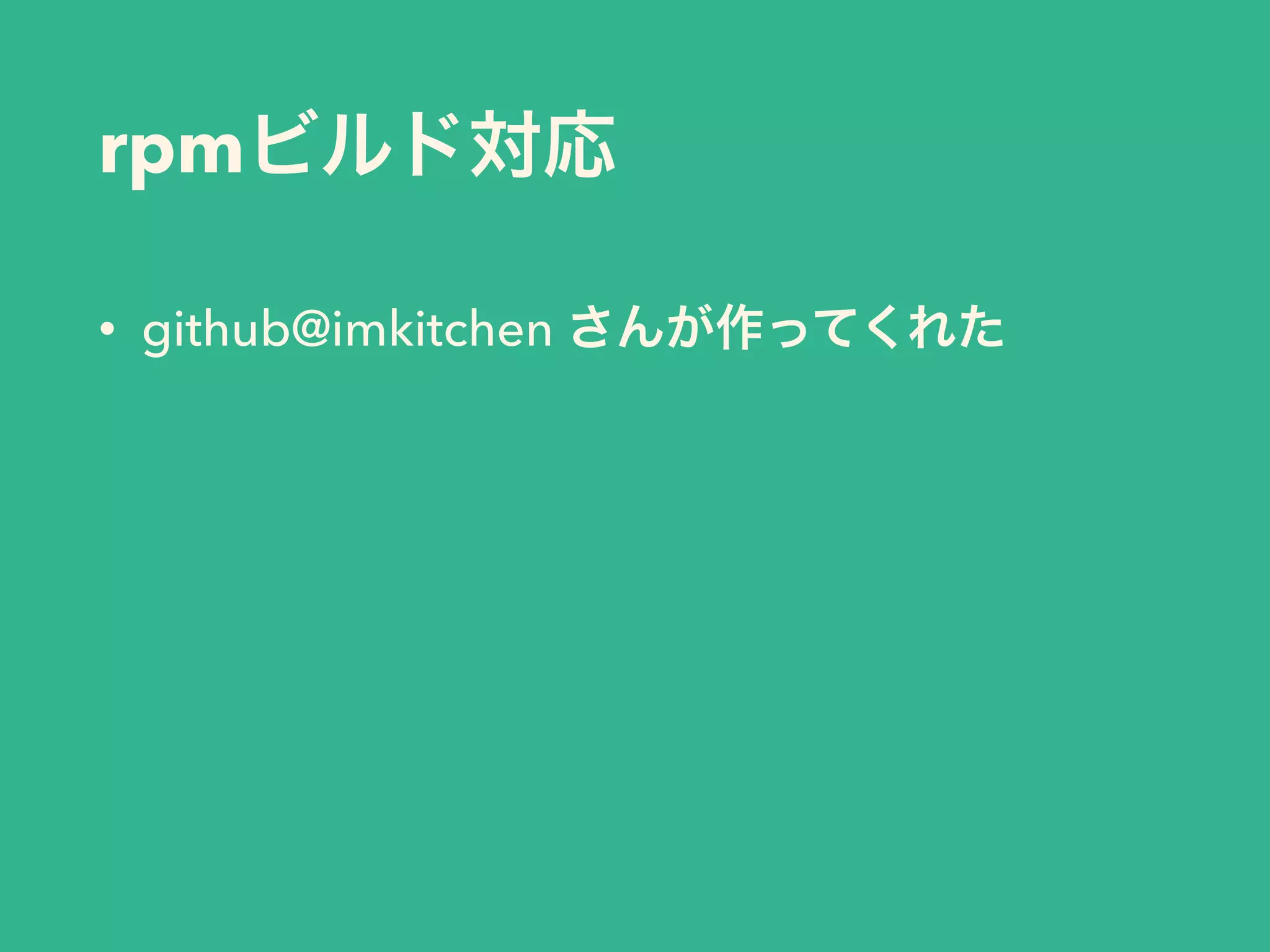 rpmビルド対応
• github@imkitchen さんが作ってくれた
 