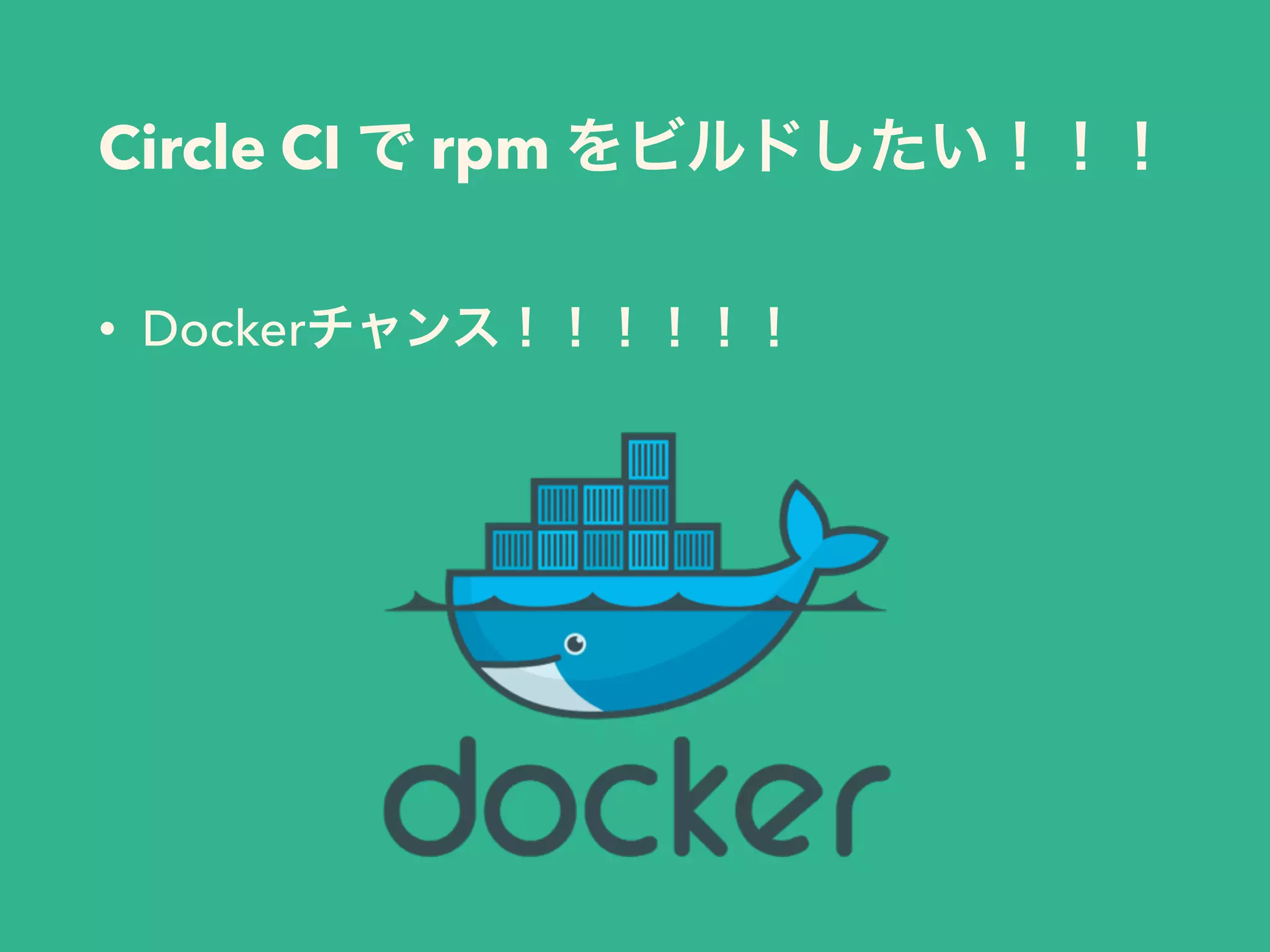 Circle CI で rpm をビルドしたい！！！
• Dockerチャンス！！！！！！
 