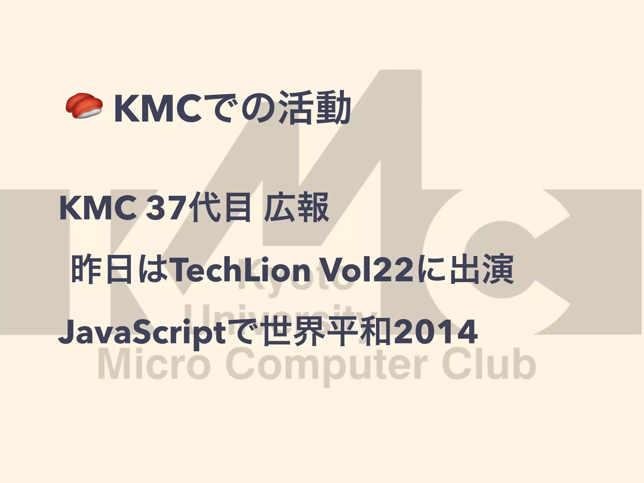 🍣 KMCでの活動
KMC 37代目 広報
昨日はTechLion Vol22に出演
JavaScriptで世界平和2014
 