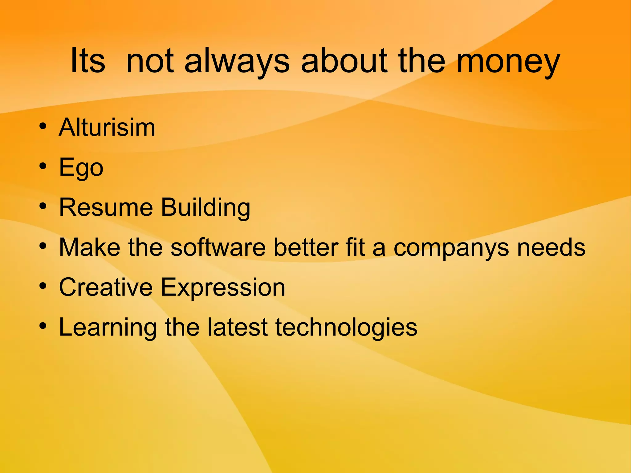 Its not always about the money
●
Alturisim
●
Ego
●
Resume Building
●
Make the software better fit a companys needs
●
Creative Expression
●
Learning the latest technologies
 
