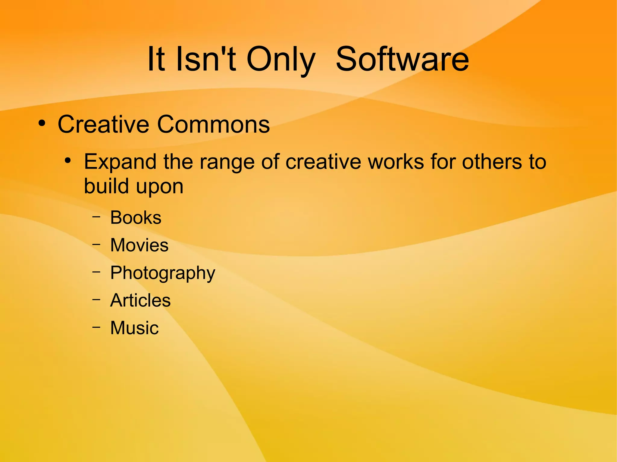 It Isn't Only Software
●
Creative Commons
●
Expand the range of creative works for others to
build upon
– Books
– Movies
– Photography
– Articles
– Music
 