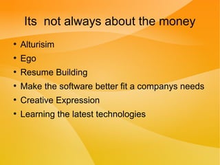 Its not always about the money
●
Alturisim
●
Ego
●
Resume Building
●
Make the software better fit a companys needs
●
Creative Expression
●
Learning the latest technologies
 