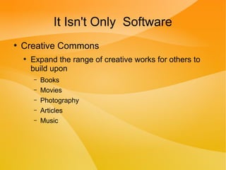 It Isn't Only Software
●
Creative Commons
●
Expand the range of creative works for others to
build upon
– Books
– Movies
– Photography
– Articles
– Music
 