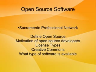 Open Source Software
●
Sacramento Professional Network
Define Open Source
Motivation of open source developers
License Types
Creative Commons
What type of software is available
 