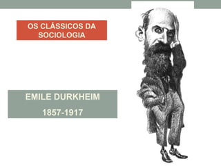 OS CLÁSSICOS DA
SOCIOLOGIA
EMILE DURKHEIM
1857-1917
 