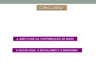 CONCLUSÃOCONCLUSÃO
A AMPLITUDE DA CONTRIBUIÇÃO DE MARX
A SOCIOLOGIA, O SOCIALISMO E O MARXISMO
 