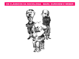 OS CLÁSSICOS DA SOCIOLOGIA : MARX, DURKHEIM E WEBEROS CLÁSSICOS DA SOCIOLOGIA : MARX, DURKHEIM E WEBER
 