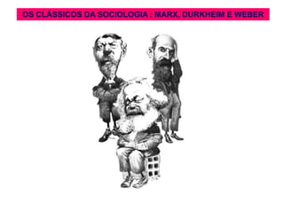 OS CLÁSSICOS DADA SOCIOLOGIA:: MARX, DURKHEIM E WEBER
   OS CLÁSSICOS SOCIOLOGIA MARX, DURKHEIM E WEBER
 