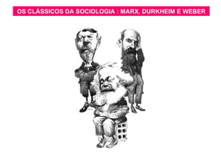 OS CLÁSSICOS SOCIOLOGIA MARX, DURKHEIM WEBER
OS CLÁSSICOS DADA SOCIOLOGIA::MARX, DURKHEIM E E WEBER

 