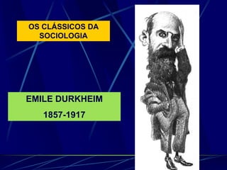 OS CLÁSSICOS DA
SOCIOLOGIA
EMILE DURKHEIM
1857-1917
 