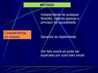 Independente de qualquer
filosofia, visando apenas o
principio da causalidade
Garantia da objetividade
Um fato social só pode ser
explicado por outro fato social
Características
do método
MÉTODO
 