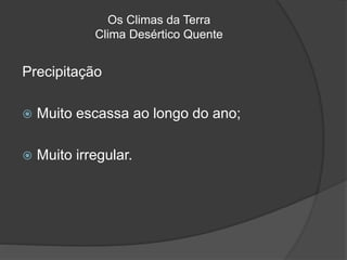 Os Climas da Terra
Clima Desértico Quente
Precipitação
 Muito escassa ao longo do ano;
 Muito irregular.
 