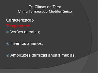 Os Climas da Terra
Clima Temperado Mediterrânico
Caracterização
Temperatura:
 Verões quentes;
 Invernos amenos;
 Amplitudes térmicas anuais médias.
 