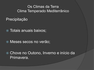 Os Climas da Terra
Clima Temperado Mediterrânico
Precipitação
 Totais anuais baixos;
 Meses secos no verão;
 Chove no Outono, Inverno e início da
Primavera.
 