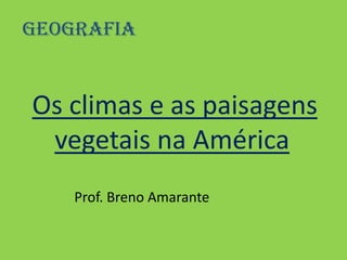 Geografia  Os climas e as paisagens vegetais na América             Prof. Breno Amarante 