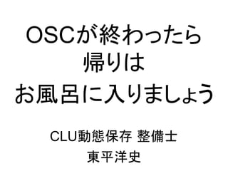 OSCが終わったら
    帰りは
お風呂に入りましょう
 CLU動態保存 整備士
     東平洋史
 