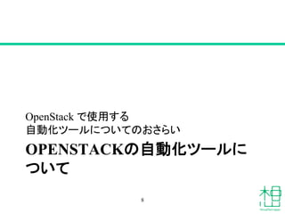 OPENSTACKの自動化ツールに
ついて
OpenStack で使用する
自動化ツールについてのおさらい
8
 