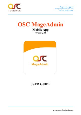 Skype: osc_support
sales@oscprofessionals.com
Ph: +91-9225237076
OSC MageAdmin
Mobile App
Version 2.0.0
USER GUIDE
www.oscprofessionals.com
 