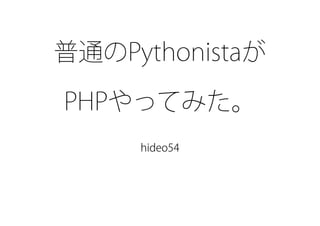普通のPythonistaが
PHPやってみた。
hideo54
 