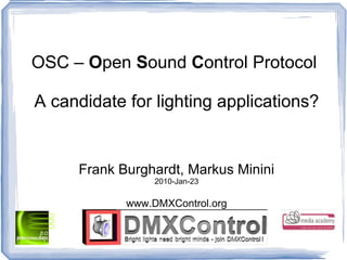OSC –  O pen  S ound  C ontrol Protocol  A candidate for lighting applications? Frank Burghardt, Markus Minini 2010-Jan-23 www.DMXControl.org 