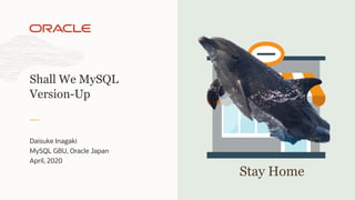 Daisuke Inagaki
MySQL GBU, Oracle Japan
April, 2020
Shall We MySQL
Version-Up
Stay Home
 