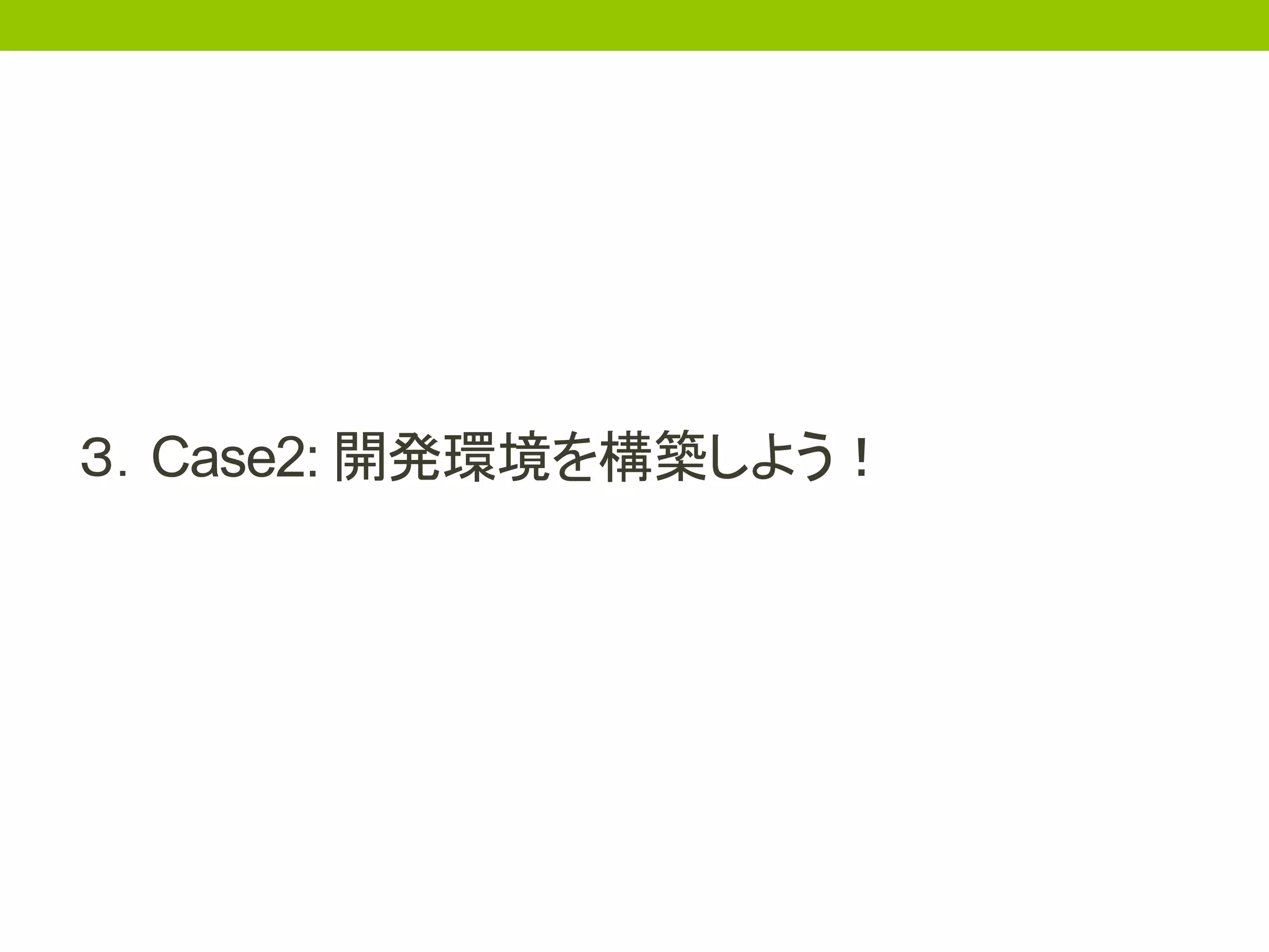 ３．Case2: 開発環境を構築しよう！
 