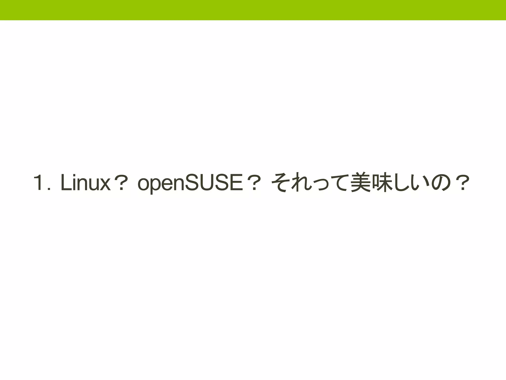 １．Linux？ openSUSE？ それって美味しいの？
 