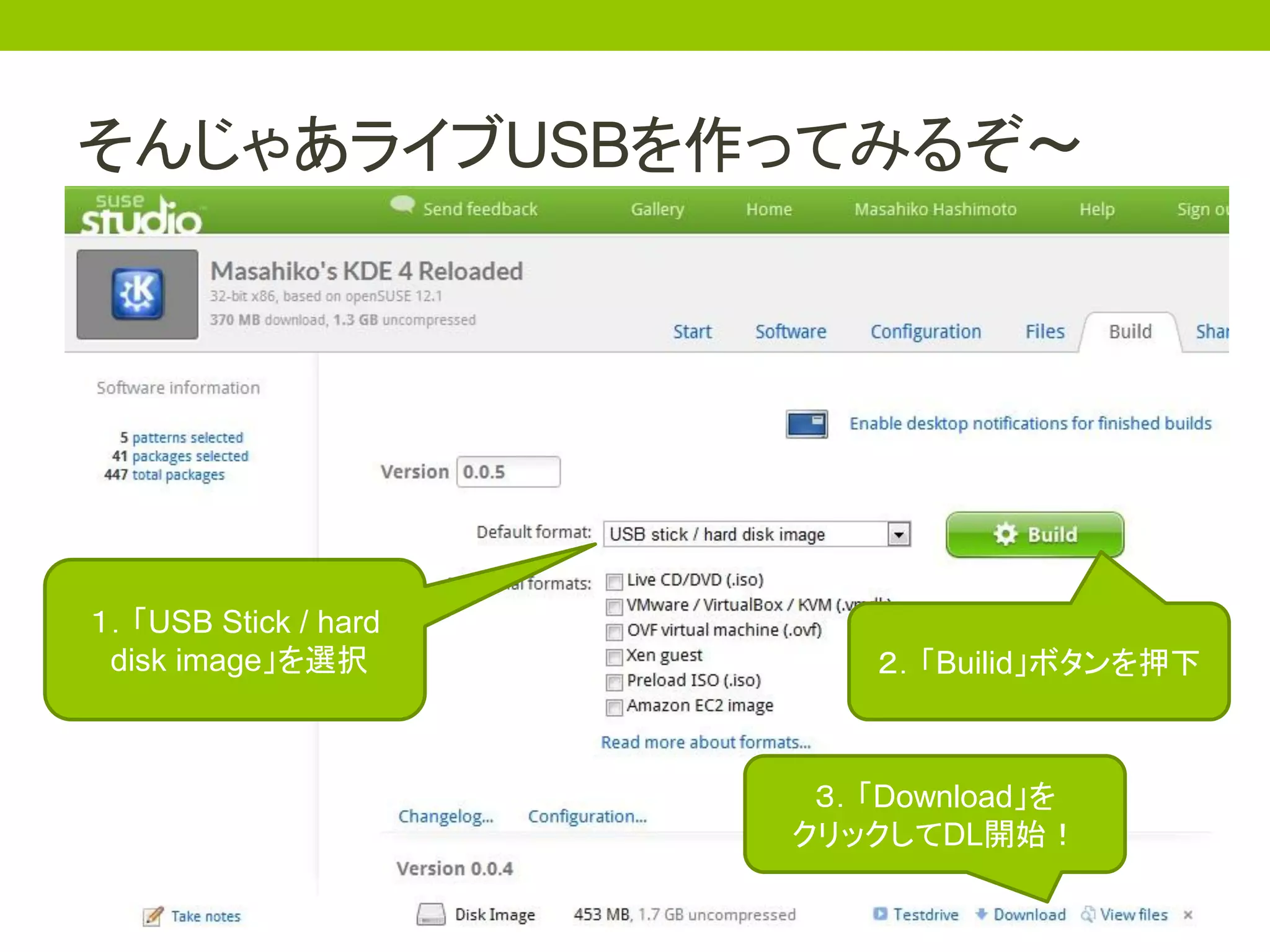そんじゃあライブUSBを作ってみるぞ～




１．「USB Stick / hard
 disk image」を選択           ２．「Builid」ボタンを押下



                       ３．「Download」を
                      クリックしてDL開始！
 
