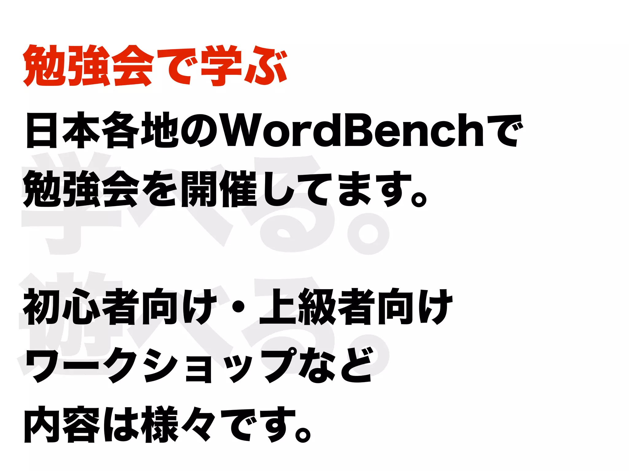 勉強会で学ぶ
日本各地のWordBenchで

学べる。
勉強会を開催してます。



遊べる。
初心者向け・上級者向け
ワークショップなど
内容は様々です。
 