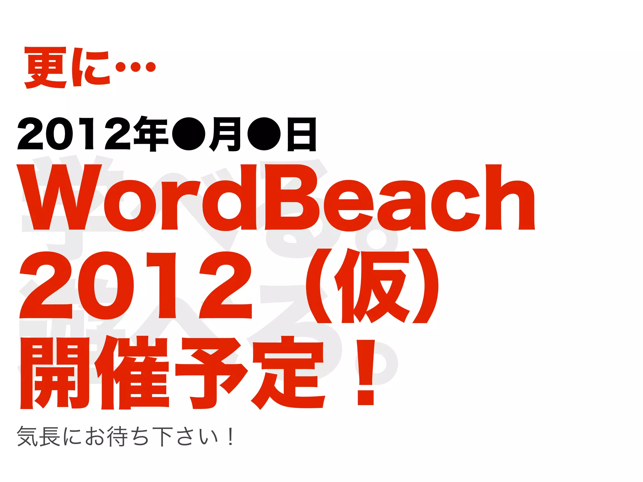 更に…
2012年●月●日

学べる。
WordBeach
2012（仮）
遊べる。
開催予定！
気長にお待ち下さい！
 