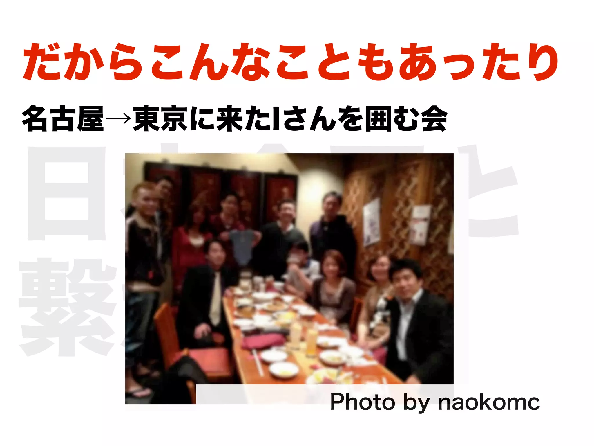 だからこんなこともあったり
名古屋→東京に来たIさんを囲む会


日本全国と
繋がる。
           Photo by naokomc
 