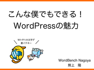 こんな僕でもできる！
WordPressの魅力
WordBench Nagoya
熊上 隆
ç
WトPハ大文字デ
書イテネー
 
