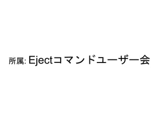 所属: Ejectコマンドユーザー会
 