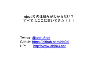 Twitter: @ahiru3net
Github: https://github.com/Na0ki
HP: http://www.ahiru3.net
ejectIR の仕組みがわからない？
すべてはここに置いてきた！！！
 