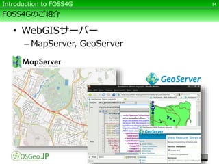 FOSS4Gのご紹介
• WebGISサーバー
– MapServer, GeoServer
14Introduction to FOSS4G
 