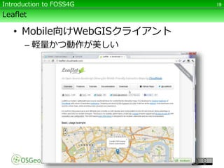 Leaflet
• Mobile向けWebGISクライアント
– 軽量かつ動作が美しい
19Introduction to FOSS4G
 