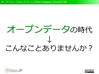 オープンソースカンファレンス2014 Nagoya 2014/07/05
オープンデータの時代
↓
こんなことありませんか？
 