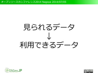オープンソースカンファレンス2014 Nagoya 2014/07/05
見られるデータ
↓
利用できるデータ
 
