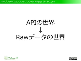 オープンソースカンファレンス2014 Nagoya 2014/07/05
APIの世界
↓
Rawデータの世界
 