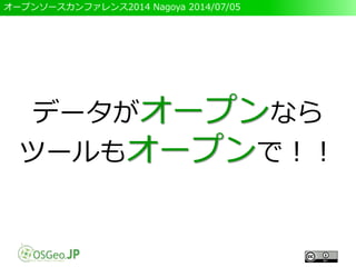 オープンソースカンファレンス2014 Nagoya 2014/07/05
データがオープンなら
ツールもオープンで！！
 