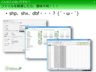 ファイルを解凍したら、意味不明！！！
• shp、shx、dbf・・・？ (´・ω・`)
4こんなことないですか？
 