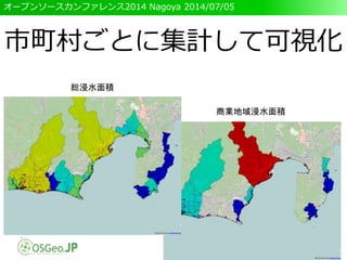 オープンソースカンファレンス2014 Nagoya 2014/07/05
市町村ごとに集計して可視化
総浸水面積
商業地域浸水面積
 