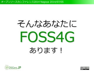 オープンソースカンファレンス2014 Nagoya 2014/07/05
そんなあなたに
FOSS4G
あります！
 