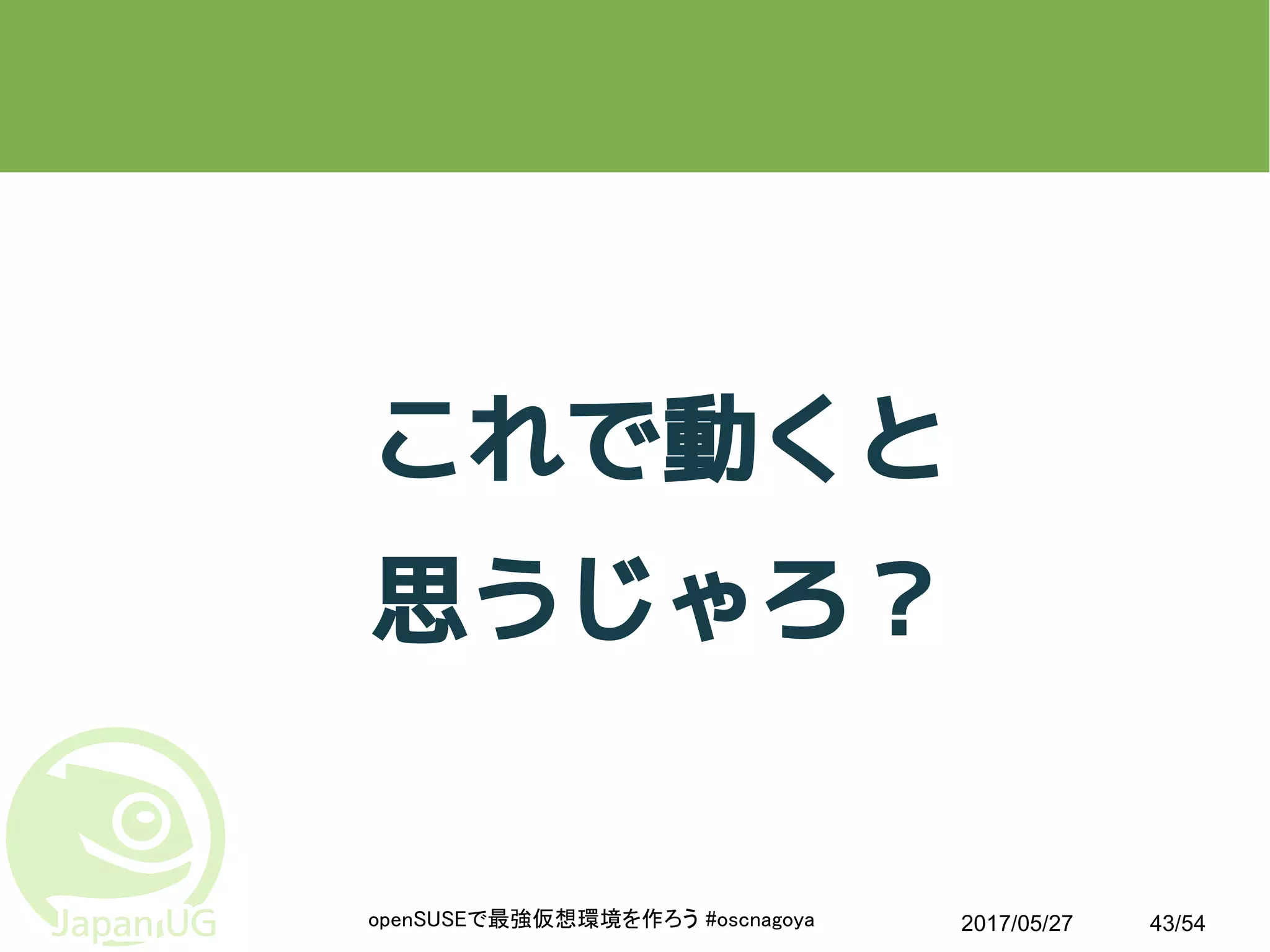 2017/05/27openSUSEで最強仮想環境を作ろう #oscnagoya 43/54
これで動くと
思うじゃろ？
 