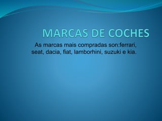 As marcas mais compradas son:ferrari,
seat, dacia, fiat, lamborhini, suzuki e kia.
 